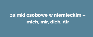 zaimki osobowe w niemieckim – mich, mir, dich, dir