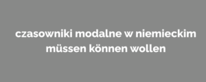 czasowniki modalne w niemieckim müssen können wollen