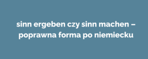 sinn ergeben czy sinn machen – poprawna forma po niemiecku